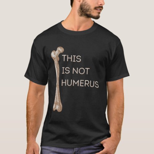 This Is Not Humerus Anatomy Joke Femur Bone T_Shirt