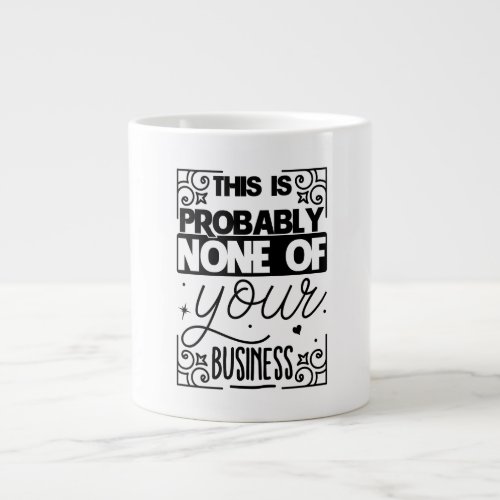 This is probably none of your business giant coffee mug