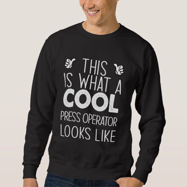 This Is What A Cool Press Operator Looks Like Sweatshirt (Front)