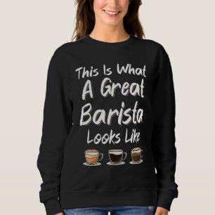 This Is What A Great Barista Looks Like Coffee Mak Sweatshirt