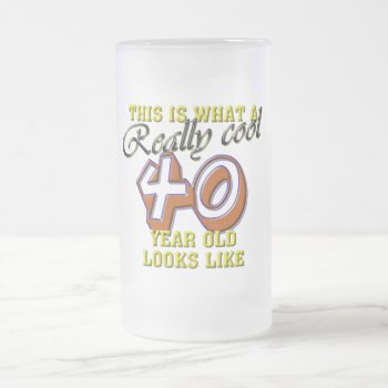 This Is What A Really Cool 40 Year Old Looks Like Frosted Glass Beer Mug by aandjdesigns at Zazzle