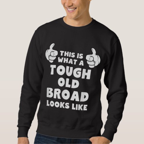 This Is What A Tough Old Broad Looks Like Funny Sweatshirt
