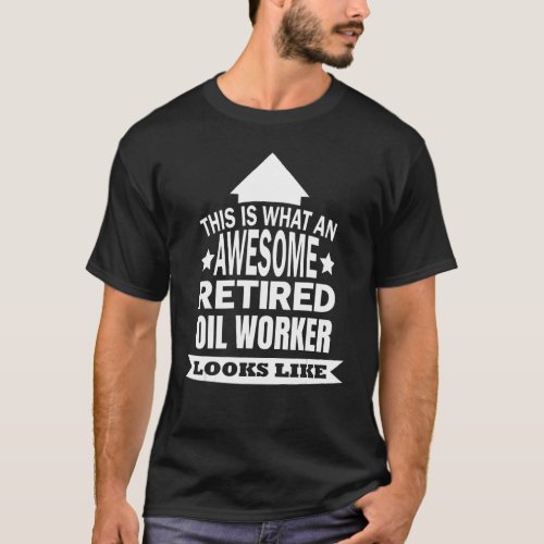 This Is What An Awesome Retired Oil Worker Looks L T_Shirt