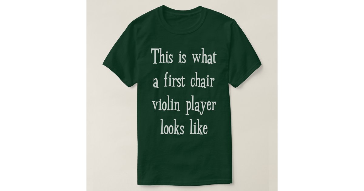 This Is What First Chair Violin Player Looks Like TShirt Zazzle