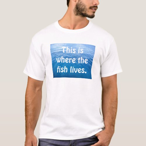 This is where the fish lives T_Shirt