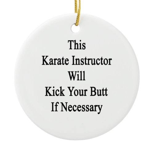 This Karate Instructor Will Kick Your Butt If Nece Ceramic Ornament