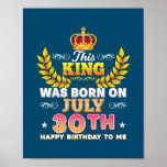 This King Was Born On July 30 30th Happy Birthday Poster<br><div class="desc">This King Was Born On July 30 30th Happy Birthday To Me Gift. Perfect gift for your dad,  mom,  papa,  men,  women,  friend and family members on Thanksgiving Day,  Christmas Day,  Mothers Day,  Fathers Day,  4th of July,  1776 Independent day,  Veterans Day,  Halloween Day,  Patrick's Day</div>