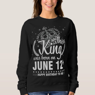 This King Was Born On June 12th Happy Birthday To Sweatshirt