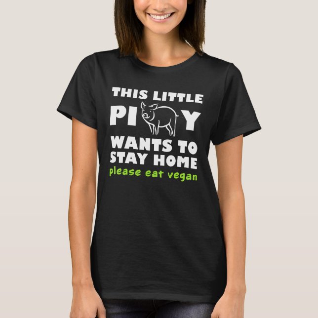 This Little Piggy Wants To Stay Home Please Eat Ve T-Shirt (Front)