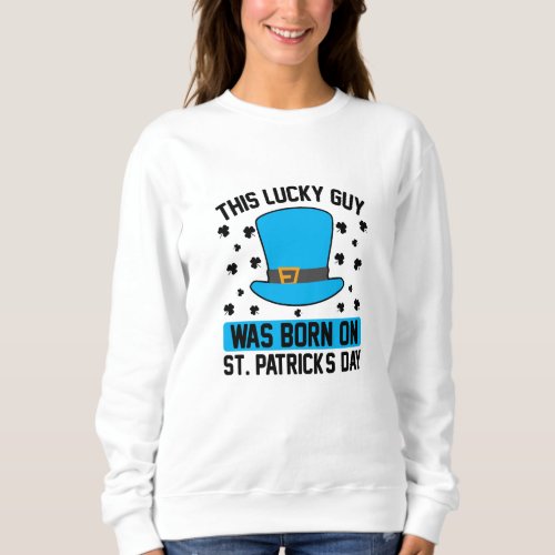 This Lucky Guy was Born on St Patricks Day Custom Sweatshirt