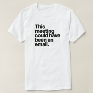 This Meeting Could Have Been an Email - Anti-Work T-Shirt