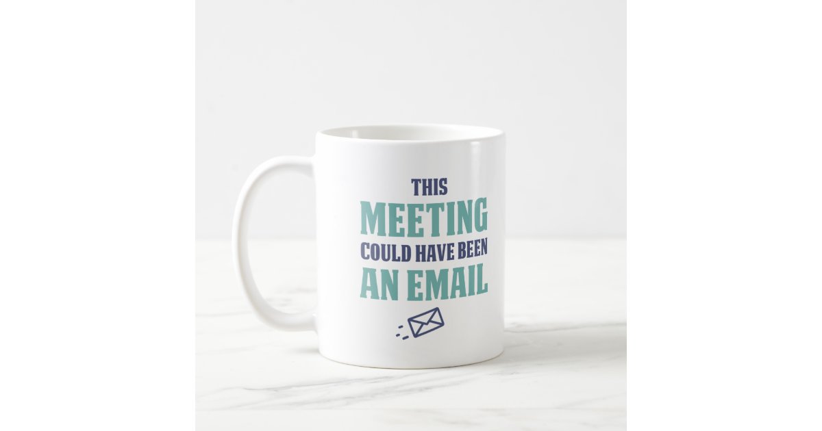 This Meeting Could Have Been An Email Coffee Mug Zazzle Com