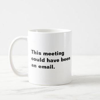 This Meeting Could Have Been An Email Funny Saying Coffee Mug by Hilarious_Humor at Zazzle