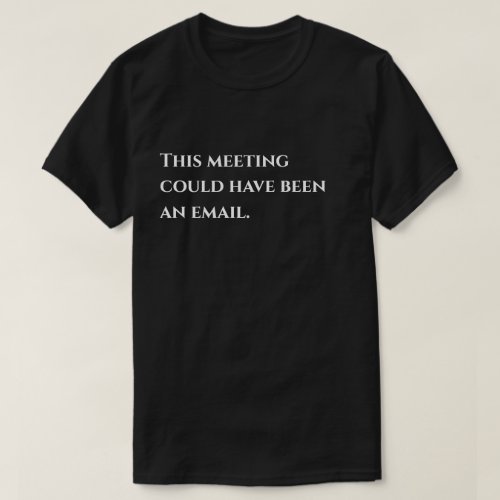 This meeting could have been an email humor T_Shirt