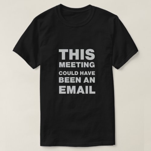 This Meeting Could Have Been An Email T_Shirt