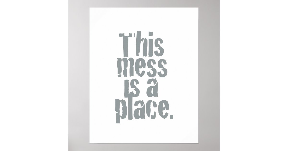 Mess Place This mess is a place. poster | Zazzle
