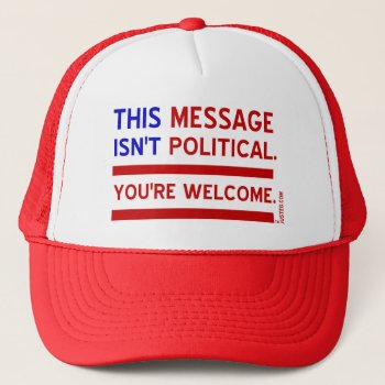 This Message Isn't Political. You're Welcome. Trucker Hat