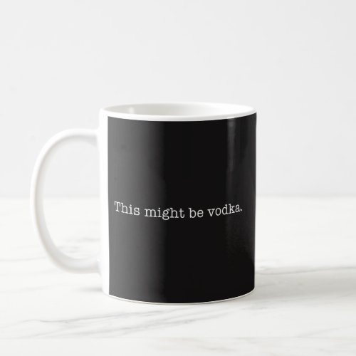 This Might be Vodka Coffee Mug _ Funny Coffee Mug