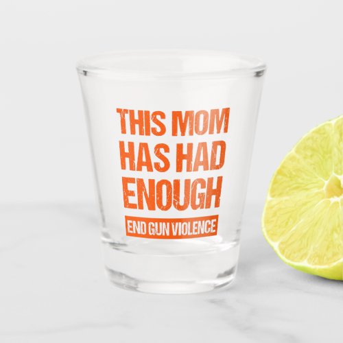 This Mom Has Had Enough _ End Gun Violence I Shot Glass