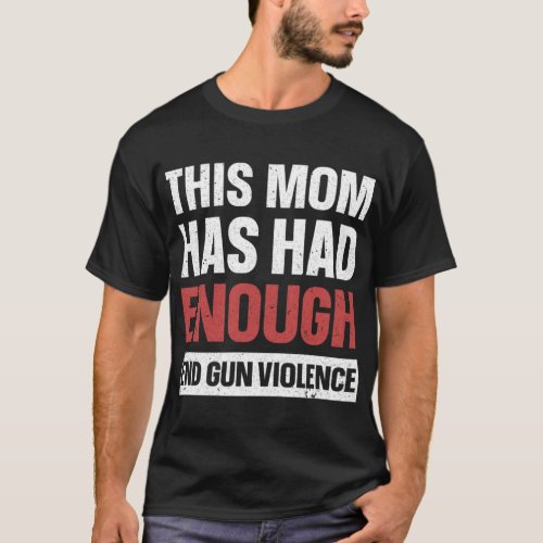 This Mom Has Had Enough End Gun Violence   T_Shirt