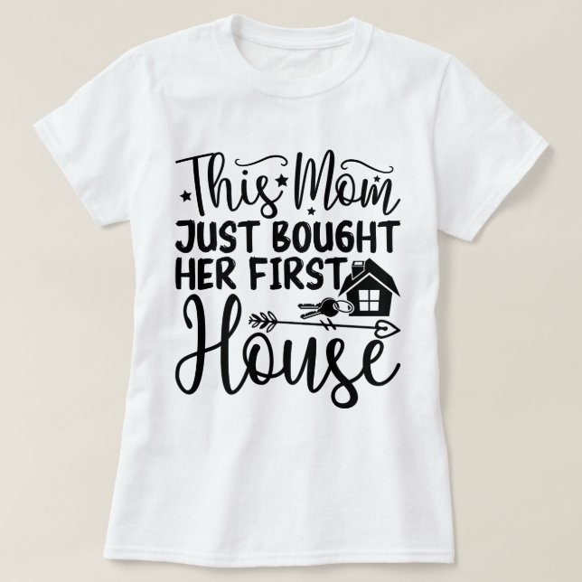 This Mom Just Bought Her First House Cool New Home T-Shirt (Design Front)