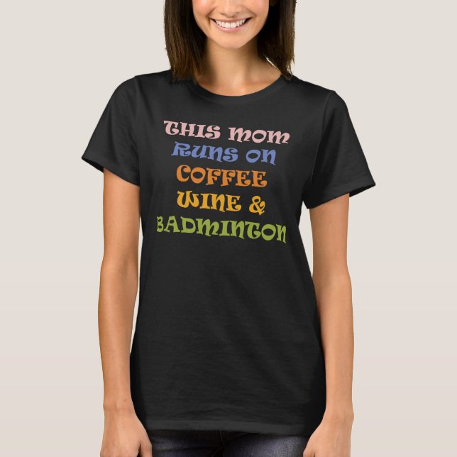 This Mom Runs On Coffee Wine & Badminton T-Shirt (Front)