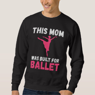 This Mom was built for Ballet Dancing Ballet Mom Sweatshirt
