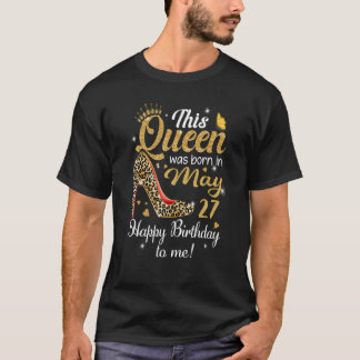 This Queen Was Born In May 27 Happy Birthday To Me T-Shirt