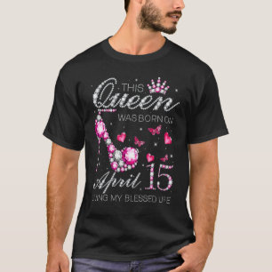 This Queen Was Born on April 15 Living My Blessed T-Shirt