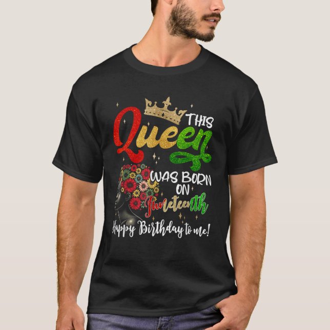 This Queen Was Born On Juneteenth Happy Birthday T T-Shirt (Front)
