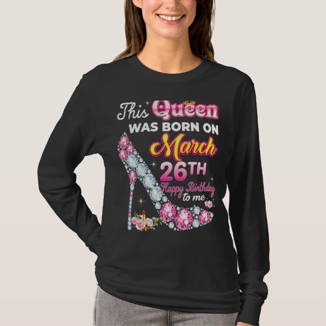 This Queen Was Born On March 26 26th Happy Birthda T-Shirt (Front)