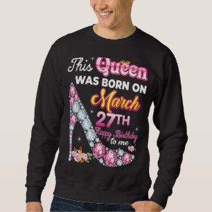 This Queen Was Born On March 27 27th Happy Birthda Sweatshirt
