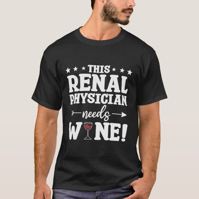 This Renal Physician Needs Wine T-Shirt (Front)