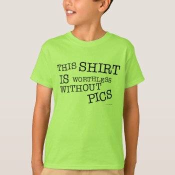 This Shirt Is Worthless Without Pics by BastardCard at Zazzle