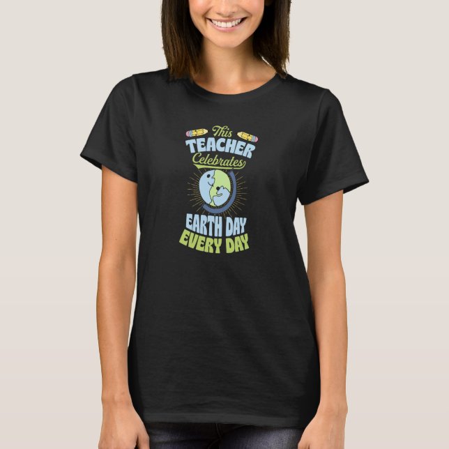 This Teacher Celebrates Earth Day Every Day  1 T-Shirt (Front)