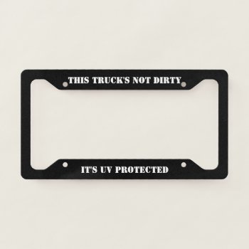 This Truck's Not Dirty - It's Uv Protected License Plate Frame by MuscleCarTees at Zazzle