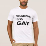 This wedding is so gay. T-Shirt<br><div class="desc">If you are at a GAY wedding or gay reception,  this is a perfect shirt to wear. This shirt is to be worn by people who are for homosexual marriage or any marriage. Love life folks.</div>