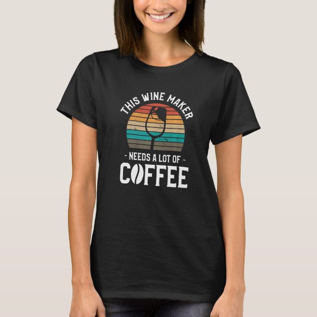 This Wine Maker Needs A Lot Of Coffee Winemaking W T-Shirt (Front)