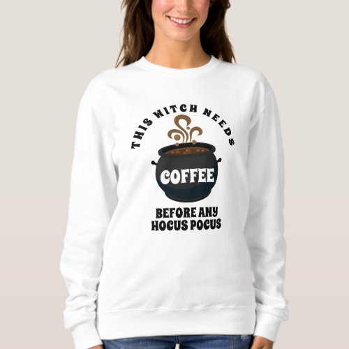 This Witch Needs Coffee Before Any Hocus Pocus Sweatshirt