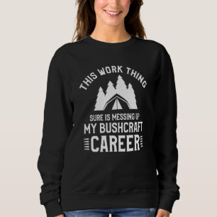 This Work Thing Sure Is Messing Up My Bushcraft Ca Sweatshirt