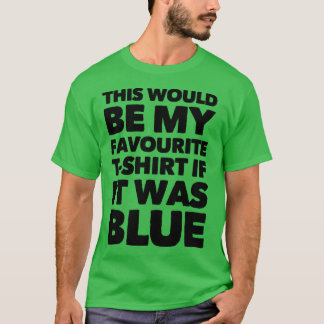 This Would Be My Favorite T-shirt If It Was Blue