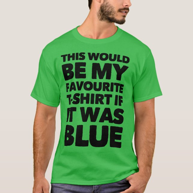 This Would Be My Favorite T-shirt If It Was Blue (Front)