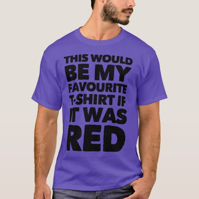 This Would Be My Favorite T-shirt If It Was Red (Front)