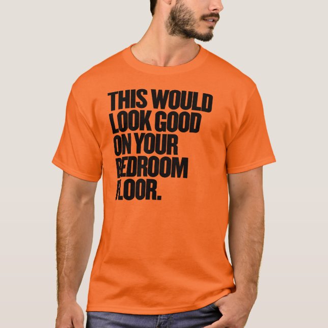 This Would Look Good On Your Bedroom Floor T-Shirt (Front)