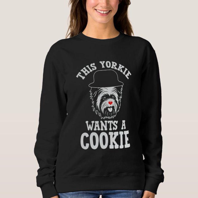 This Yorkie Wants a Cookie Yorkshire Terrier Dog   Sweatshirt (Front)