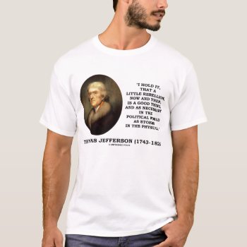 Thomas Jefferson Little Rebellion Good Thing Quote T-shirt by unfinishedpolis at Zazzle