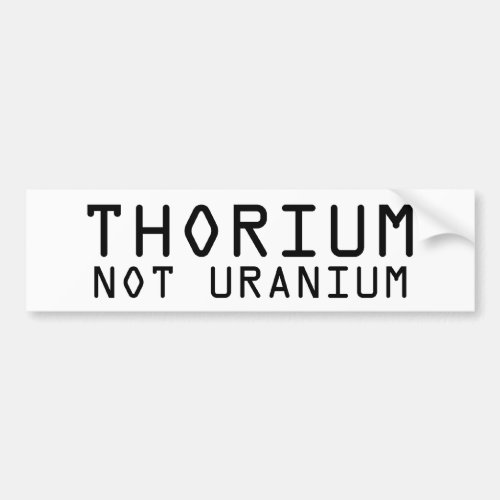 Thorium Not Uranium bumpersticker Bumper Sticker