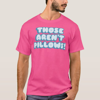 Those arent pillows T-Shirt