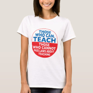 Those Who Can Teach those who cannot pass laws abo T-Shirt