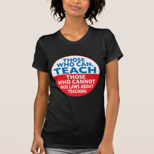 Those Who Can Teach those who cannot pass laws abo T-Shirt